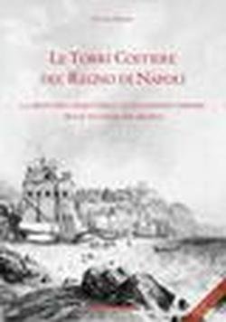 Le torri costiere del regno di Napoli. La frontiera marittima e le incursioni corsare tra il XVI ed il XIX secolo. Ediz. italiana e inglese