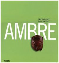 Ambre. Trasparenze dall'antico. Catalogo della mostra (Napoli, 26 marzo-10 settembre 2007). Ediz. illustrata