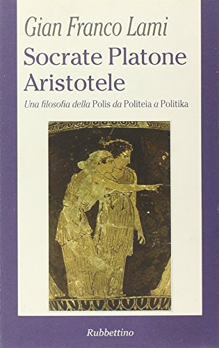Socrate, Platone, Aristotele. Una filosofia della Polis da Politeia a Politika