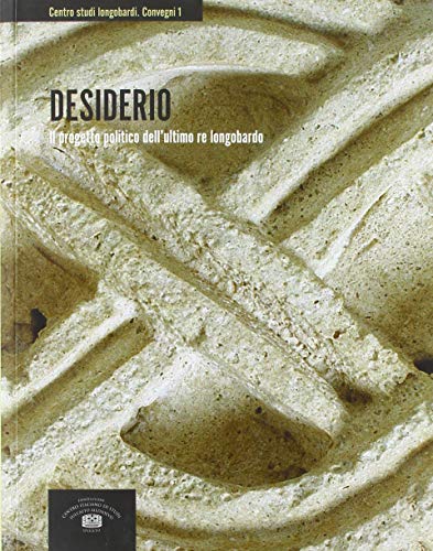 Desiderio. Il progetto politico dell'ultimo re longobardo. Atti del 1?? Convegno internazionale di studio (Brescia, 21-24 marzo 2013)