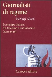 Giornalisti di regime : la stampa italiana tra fascismo e antifascismo (1922-1948)
