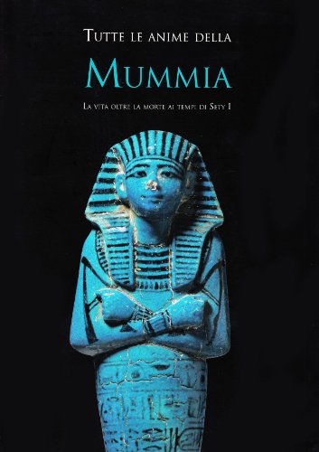Tutte le anime della mummia. La vita oltre la morte ai tempi di Sety I. Ediz. illustrata