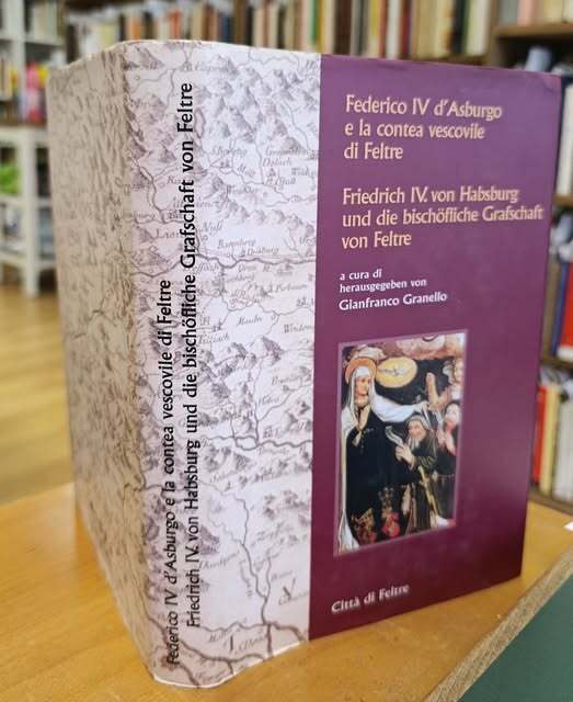 Federico IV d'Asburgo e la contea vescovile di Feltre : atti del Convegno La penetrazione tirolese in Italia: Friedrich IV von Habsburg und die bisch??fliche Grafschaft von Feltre.