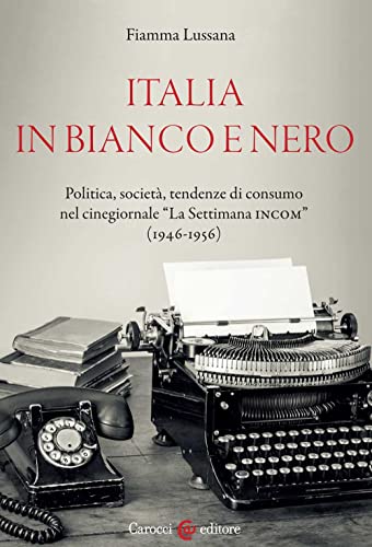Italia in bianco e nero. Politica, societ??, tendenze di consumo nel cinegiornale ??La Settimana INCOM?? (1946-1956)