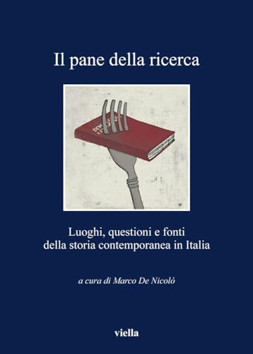 Il pane della ricerca. Luoghi, questioni e fonti della storia contemporanea in Italia.