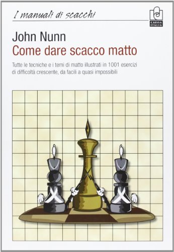 Come dare scacco matto. Tutte le tecniche e i temi di matto illustrati in 1001 esercizi di difficolta crescente, da facili a quasi impossibili