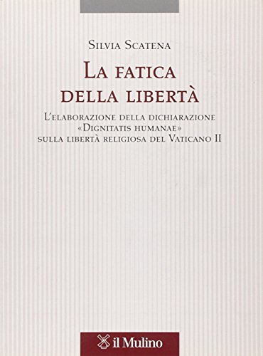 La fatica della libert??. L'elaborazione delle dichiarazione ??Dignitatis humanae?? sulla libert?? religiosa del Vaticano II