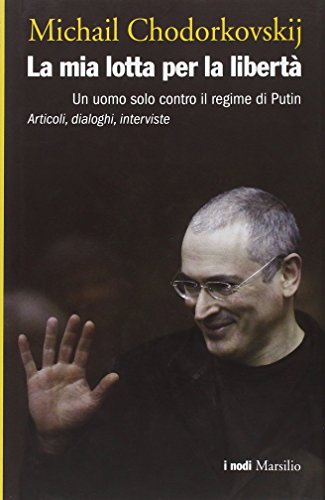 La mia lotta per la libert??. Un uomo solo contro il regime di Putin. Articoli, dialoghi, interviste