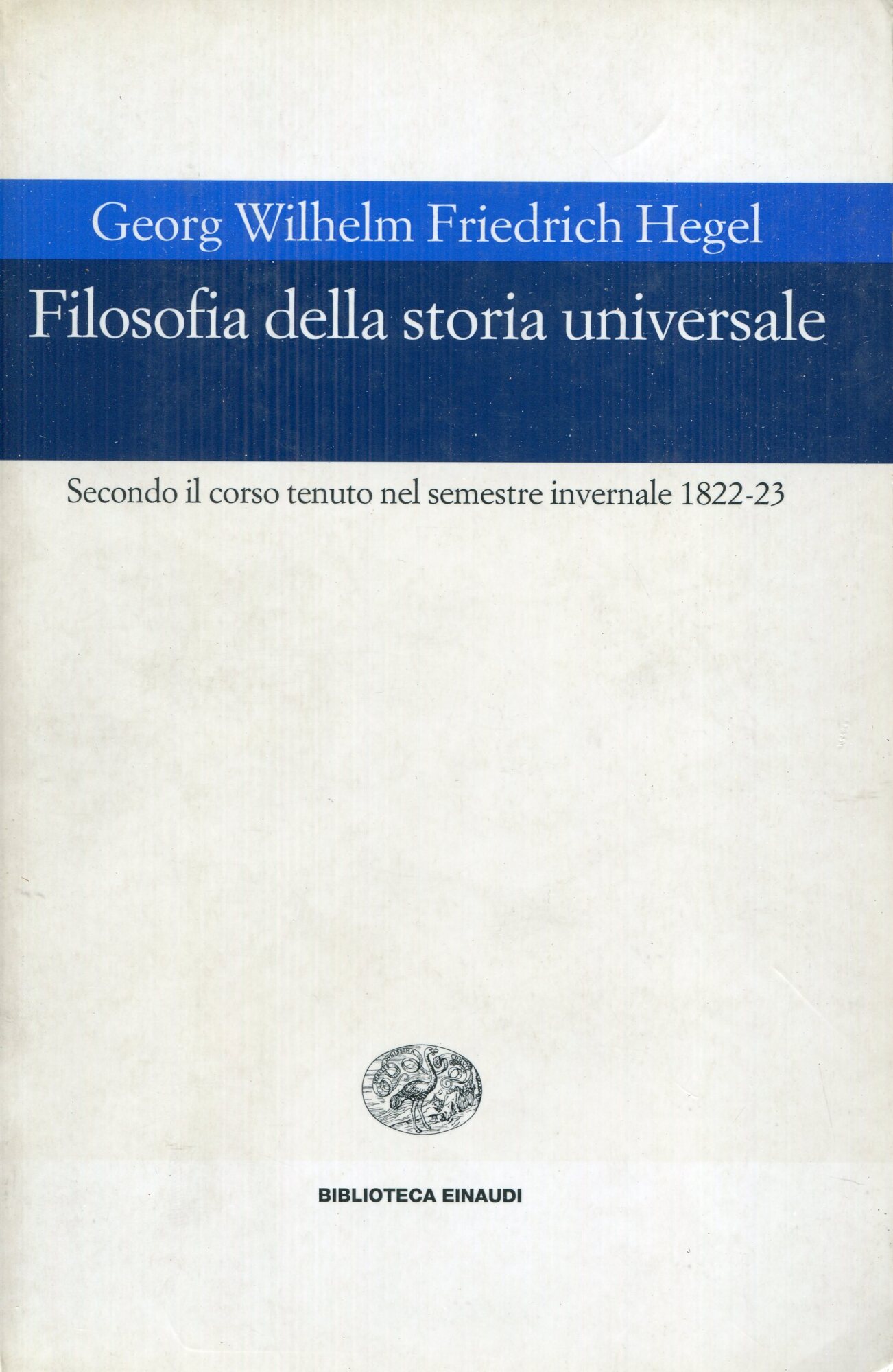 Filosofia della storia universale : secondo il corso tenuto nel semestre invernale 1822-23 : sulla base degli appunti di Karl Gustav Julius von Griesheim, Heinrich Gustav Hotho, Friedrich Carl Hermann, Victor von Kehler