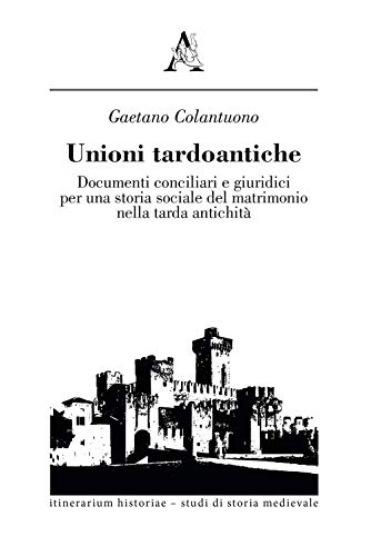 Unioni tardoantiche. Documenti conciliari e giuridici per una storia sociale del matrimonio nella tarda antichit??