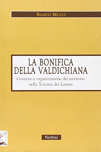 La bonifica della Valdichiana. Governo e organizzazione del territorio nella Toscana dei Lorena
