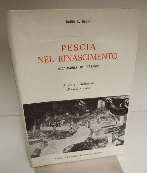 Pescia nel Rinascimento : all'ombra di Firenze. A cura e traduzione di Gloria I. Anzilotti ; presentazione di Giuliano Pinto