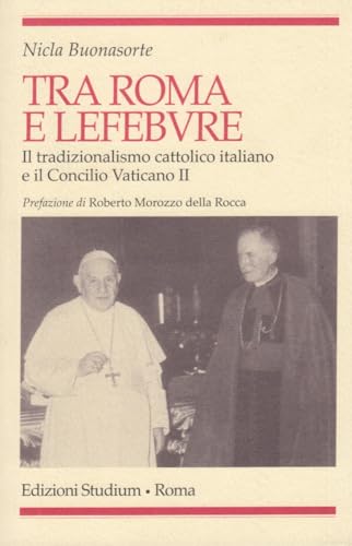 Tra Roma e Lefebvre. Il tradizionalismo cattolico italiano e il Concilio Vaticano II