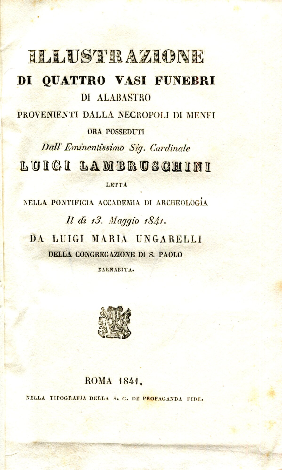 Illustrazione di quattro vasi funebri di alabastro provenienti dalla necropoli di Menfi ora posseduti dall'Eminentissimo Sig. Cardinale Luigi Lambruschini. Letta nella Pontificia Accademia di Archeologia il di 13 Maggio 1841 da Luigi Maria Ungarelli