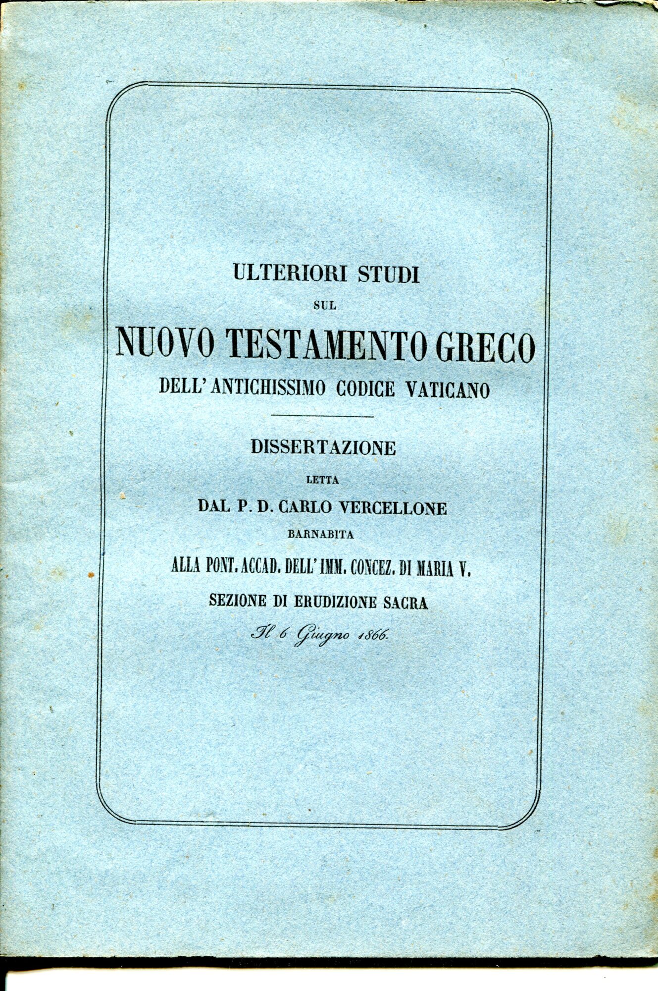 Ulteriori studi sul Nuovo Testamento greco dell'antichissimo codice vaticano : dissertazione letta dal p. d. Carlo Vercellone barnabita alla Pont. accad. dell'Imm. Concez. di Maria V. sezione di erudizione sacra il 6 giugno 1866