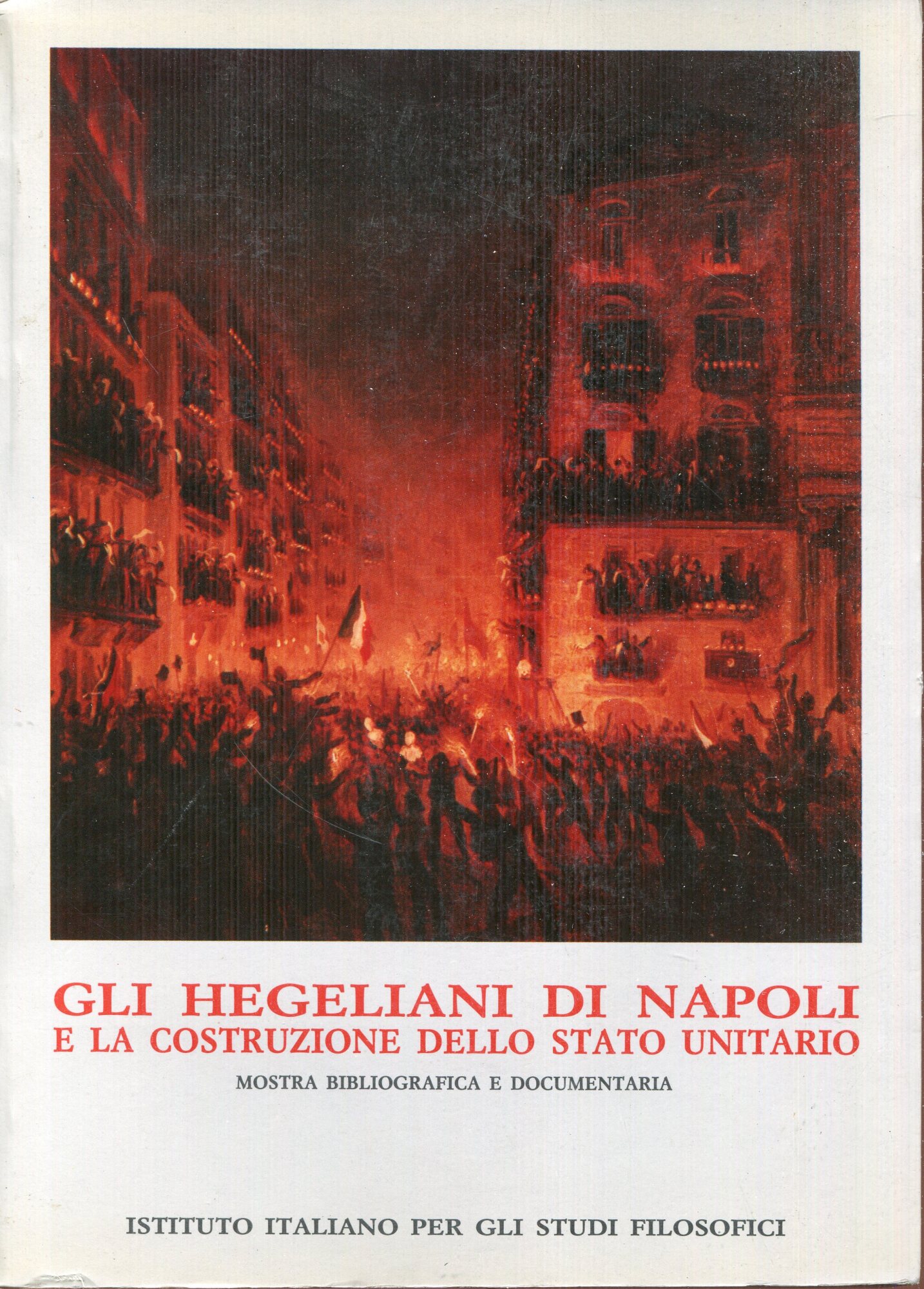 Gli hegeliani di Napoli e la costruzione dello Stato unitario : mostra bibliografica e documentaria : Palazzo reale di Napoli, 4 giugno 1986-15 febbraio 1987