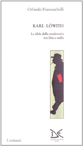 Karl Loewith. Le sfide della modernit?? tra Dio e nulla