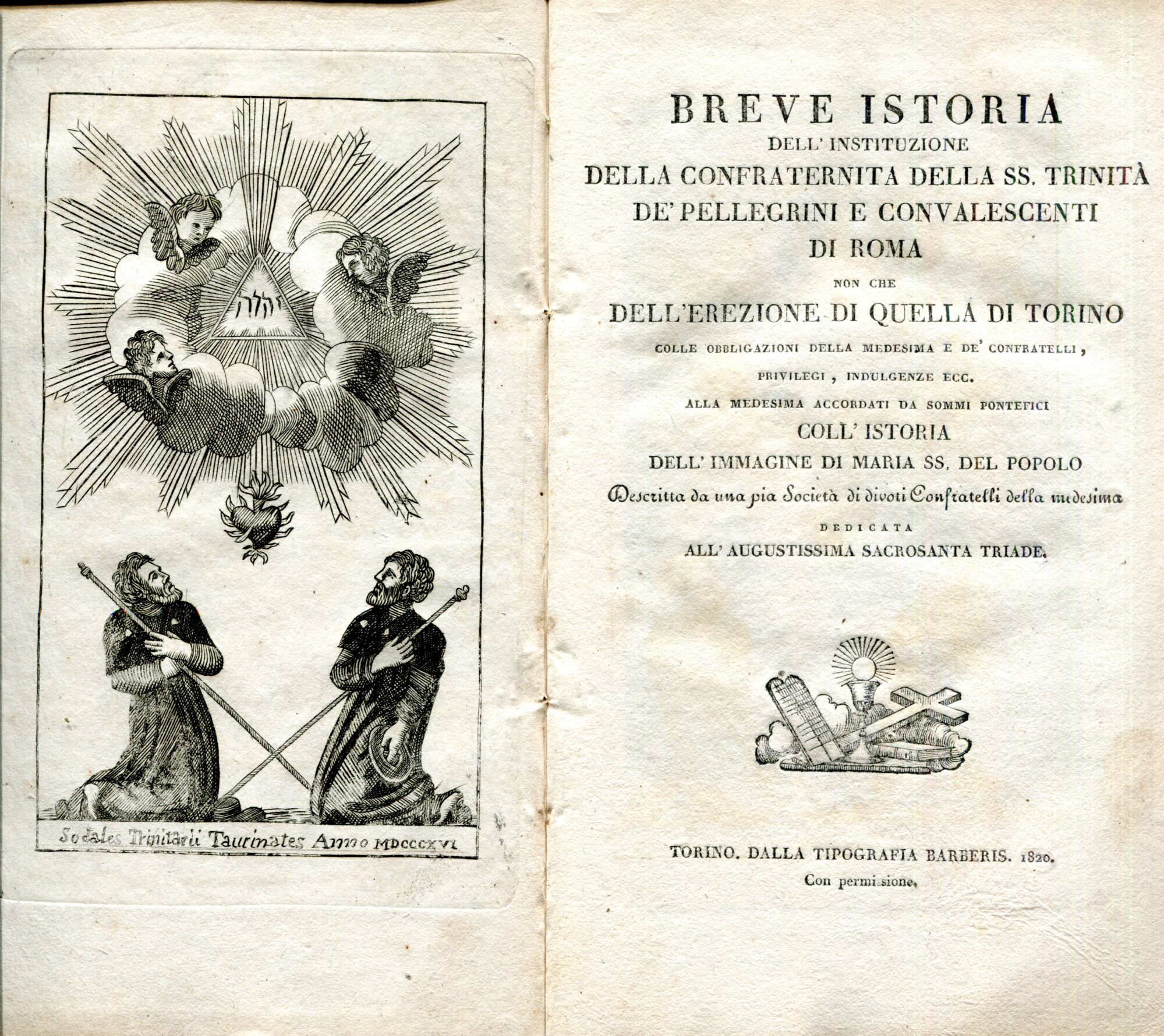 Breve istoria dell'instituzione della Confraternita della SS. Trinita de' pellegrini e convalescenti di Roma non che dell'erezione di quella di torino colle obbligazioni della medesima e de' confratelli,privilegi, indulgenze ecc. alla medesima accordati da Sommi Pontefici col'istoria dell'immagine di Maria SS. del popolo. Descritta da una pia societa di confratelli della medesima .