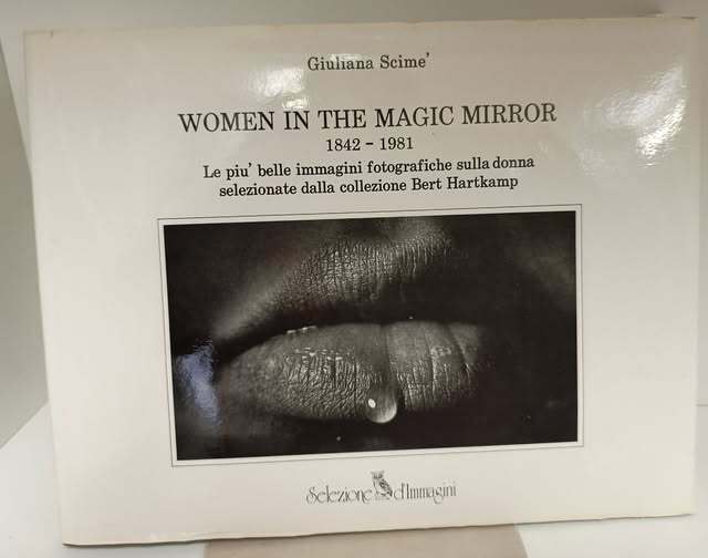 Women in the magic mirror: 1842-1981 : le pi?? belle immagini fotografiche sulla donna selezionate dalla collezione Bert Hartkamp = a selection of photographs on women from Bert Hartkamp's collection