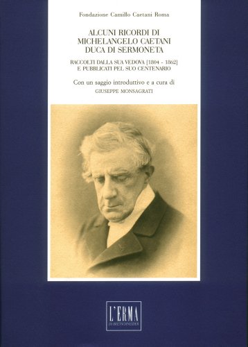 Alcuni ricordi di Michelangelo Caetani duca di Sermoneta. Raccolti della sua vedova (1804-1862) e pubblicati pel suo centenario: Con Un Saggio Introduttivo a Cura Di Giuseppe Monsagrati