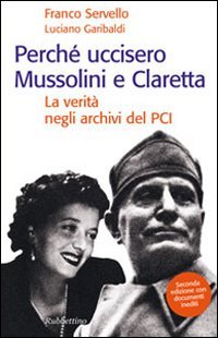 Perch?? uccisero Mussolini e Claretta. La verit?? negli archivi del PCI. Seconda edizione con documenti inediti