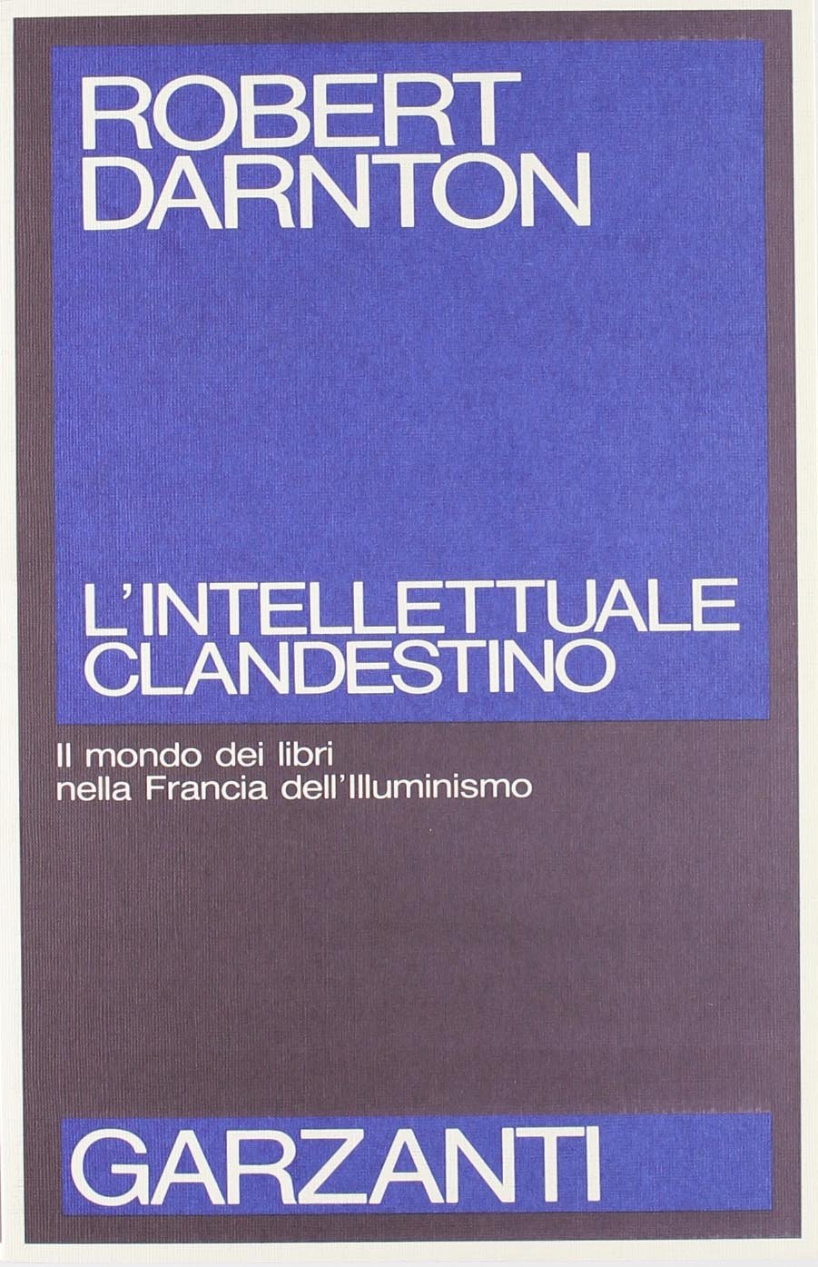 L'intellettuale clandestino. Il mondo dei libri nella Francia dell'illuminismo