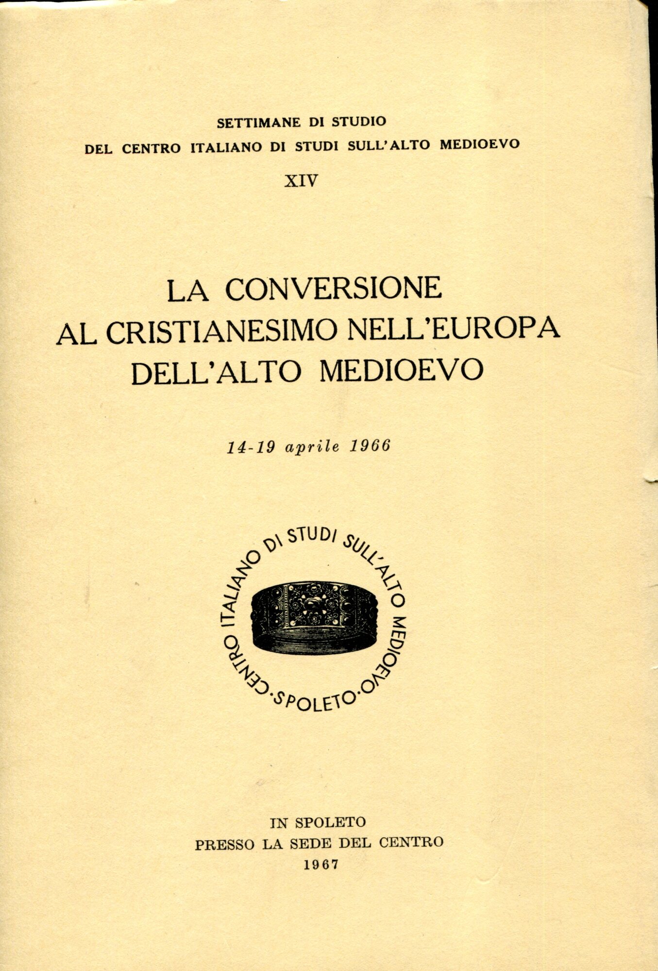 La conversione al cristianesimo nell'Europa dell'alto Medioevo : settimane di studio del Centro italiano di studi sull'alto Medioevo, 14. : 14-19 aprile 1966. Ristampa anastatica